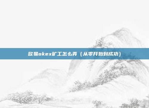 欧易okex矿工怎么弄（从零开始到成功）