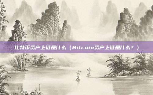 比特币资产上链是什么（Bitcoin资产上链是什么？）