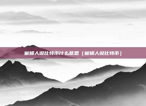 蜥蜴人说比特币什么意思（蜥蜴人说比特币）