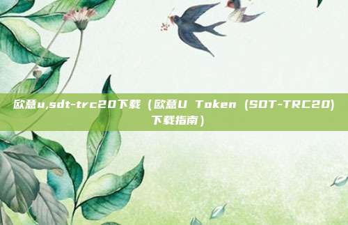 欧意u,sdt-trc20下载（欧意U Token (SDT-TRC20) 下载指南）