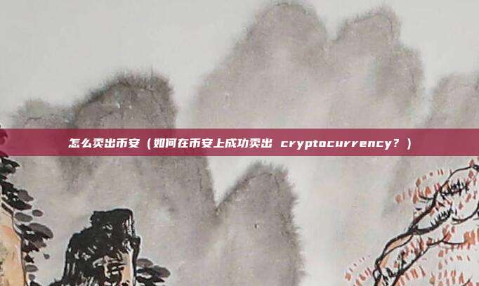 怎么卖出币安（如何在币安上成功卖出 cryptocurrency？）