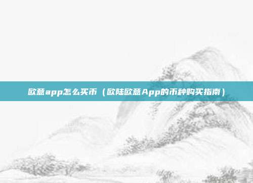 欧意app怎么买币（欧陆欧意App的币种购买指南）