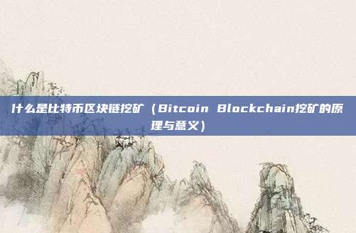 什么是比特币区块链挖矿（Bitcoin Blockchain挖矿的原理与意义）