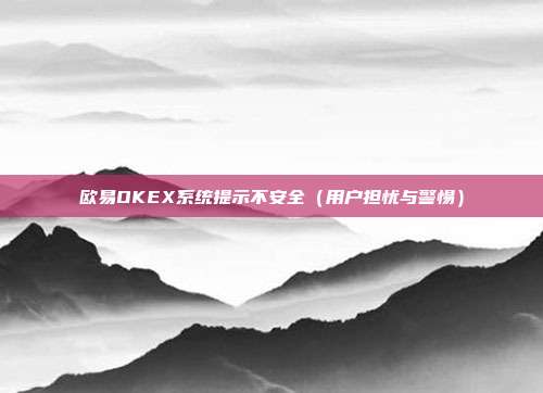 欧易OKEX系统提示不安全（用户担忧与警惕）