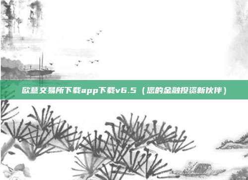 欧意交易所下载app下载v6.5（您的金融投资新伙伴）