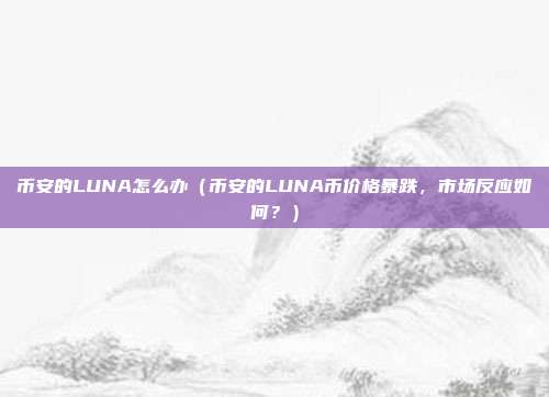 币安的LUNA怎么办（币安的LUNA币价格暴跌，市场反应如何？）