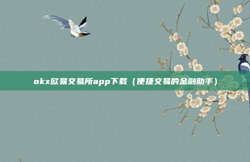 okx欧易交易所app下载（便捷交易的金融助手）