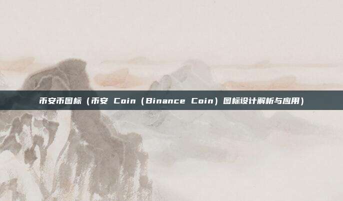 币安币图标（币安 Coin（Binance Coin）图标设计解析与应用）