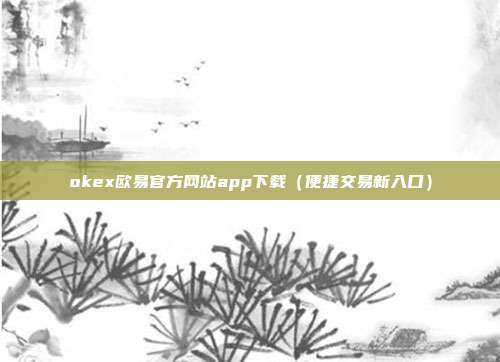 okex欧易官方网站app下载（便捷交易新入口）