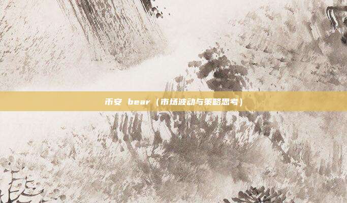 币安 bear（市场波动与策略思考）