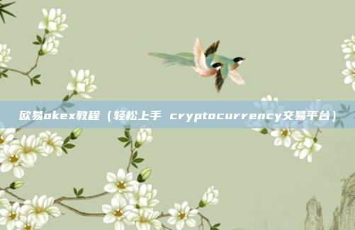 欧易okex教程（轻松上手 cryptocurrency交易平台）