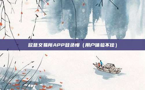 欧意交易所APP登录慢（用户体验不佳）