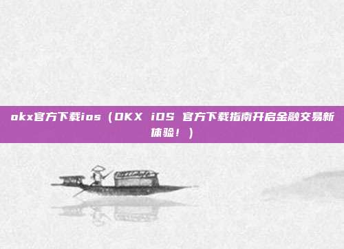 okx官方下载ios（OKX iOS 官方下载指南开启金融交易新体验！）