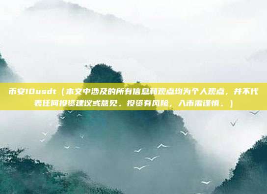 币安10usdt（本文中涉及的所有信息和观点均为个人观点，并不代表任何投资建议或意见。投资有风险，入市需谨慎。）