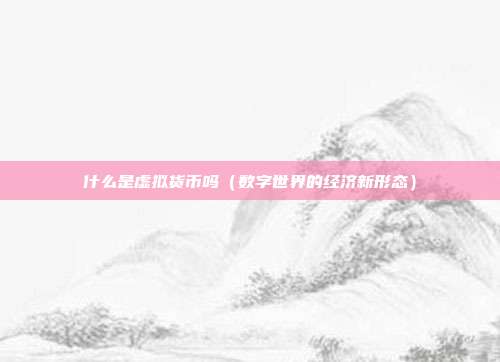 什么是虚拟货币吗（数字世界的经济新形态）