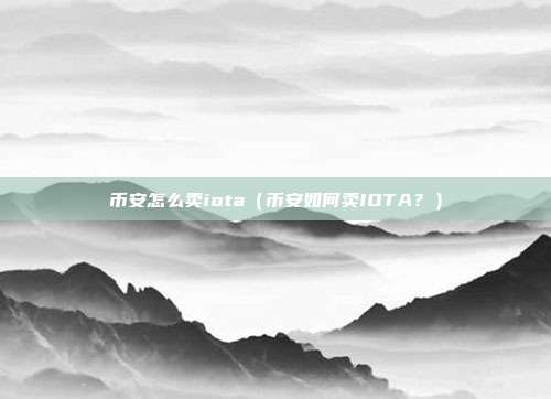 币安怎么卖iota（币安如何卖IOTA？）