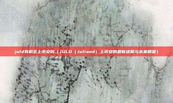 juld有机会上币安吗（JULD（Juliand）上币安的最新进展与未来展望）