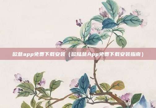 欧意app免费下载安装（欧陆意App免费下载安装指南）