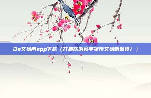 Oe交易所app下载（开启你的数字货币交易新世界！）