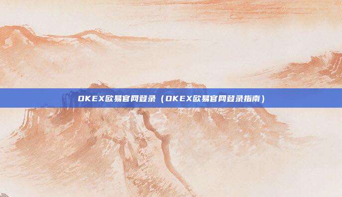 OKEX欧易官网登录（OKEX欧易官网登录指南）