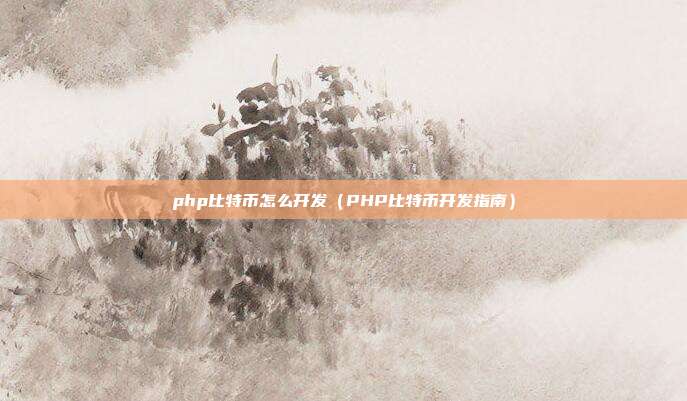 php比特币怎么开发（PHP比特币开发指南）