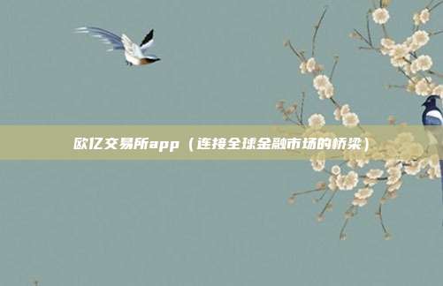 欧亿交易所app（连接全球金融市场的桥梁）