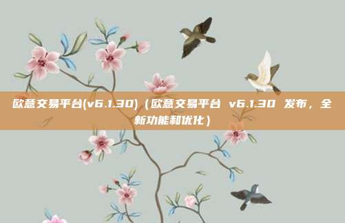 欧意交易平台(v6.1.30)（欧意交易平台 v6.1.30 发布，全新功能和优化）