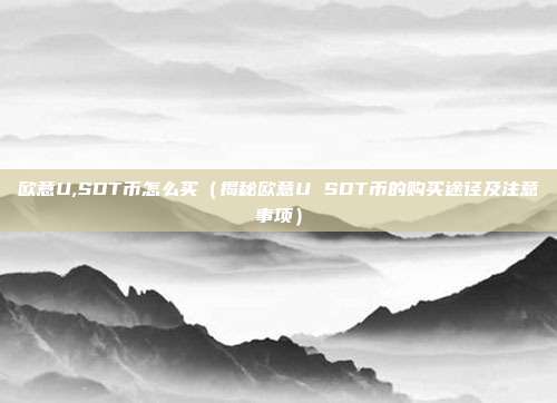 欧意U,SDT币怎么买（揭秘欧意U SDT币的购买途径及注意事项）