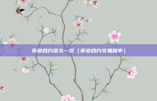 币安合约多久一次（币安合约交易频率）