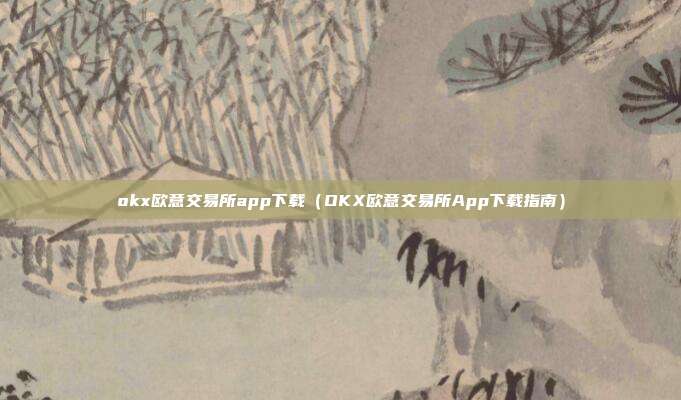 okx欧意交易所app下载（OKX欧意交易所App下载指南）