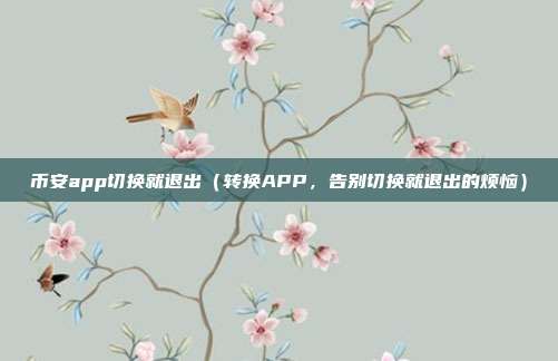 币安app切换就退出（转换APP，告别切换就退出的烦恼）