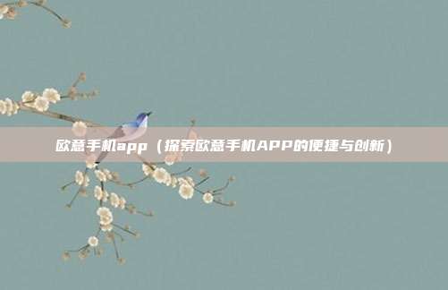 欧意手机app（探索欧意手机APP的便捷与创新）