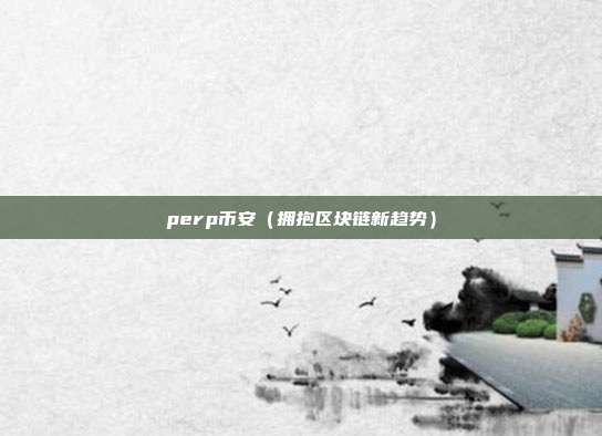 perp币安（拥抱区块链新趋势）