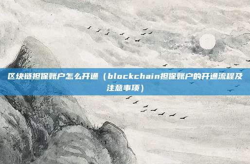 区块链担保账户怎么开通（blockchain担保账户的开通流程及注意事项）