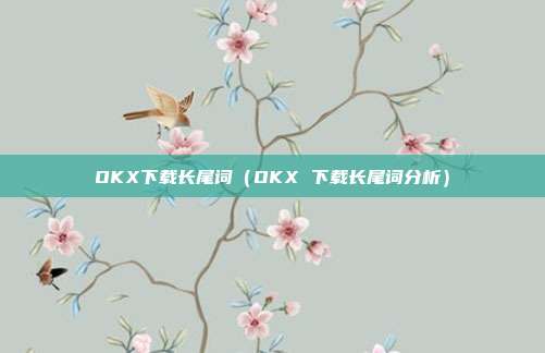 OKX下载长尾词（OKX 下载长尾词分析）