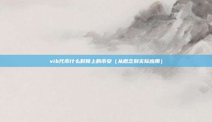 vib代币什么时候上的币安（从概念到实际应用）