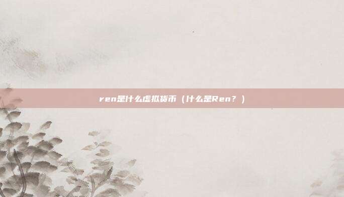 ren是什么虚拟货币（什么是Ren？）