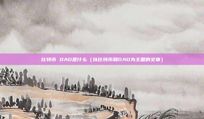 比特币 DAD是什么（以比特币和DAD为主题的文章）