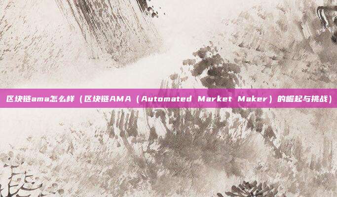 区块链ama怎么样（区块链AMA（Automated Market Maker）的崛起与挑战）