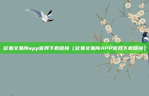 欧易交易所app官网下载链接（欧易交易所APP官网下载链接）