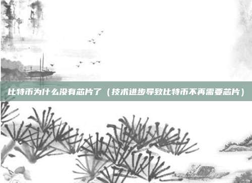 比特币为什么没有芯片了（技术进步导致比特币不再需要芯片）