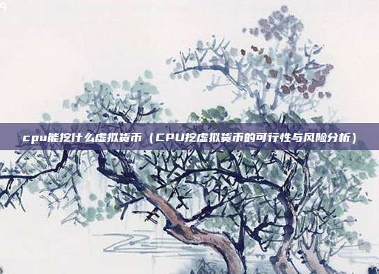 cpu能挖什么虚拟货币（CPU挖虚拟货币的可行性与风险分析）