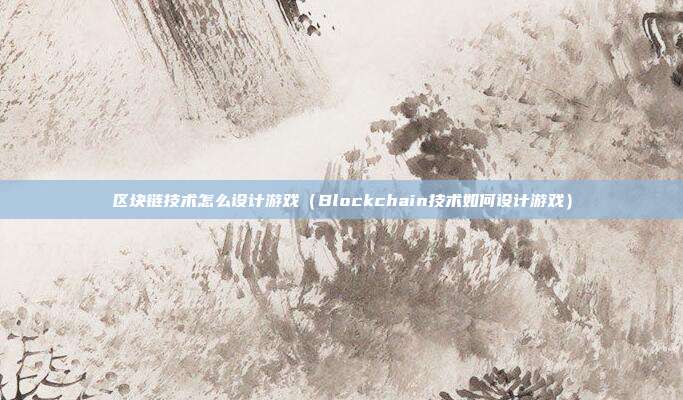 区块链技术怎么设计游戏（Blockchain技术如何设计游戏）