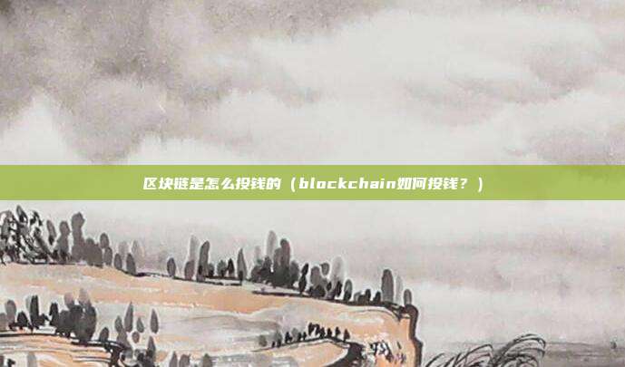 区块链是怎么投钱的（blockchain如何投钱？）