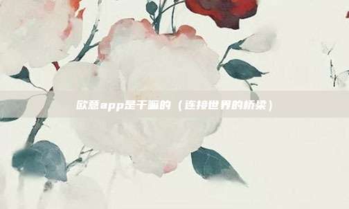 欧意app是干嘛的（连接世界的桥梁）