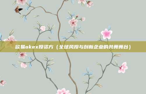 欧易okex投资方（全球风投与创新企业的共舞舞台）