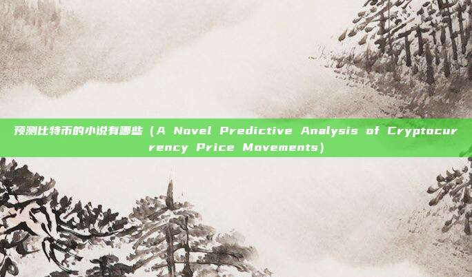 预测比特币的小说有哪些（A Novel Predictive Analysis of Cryptocurrency Price Movements）