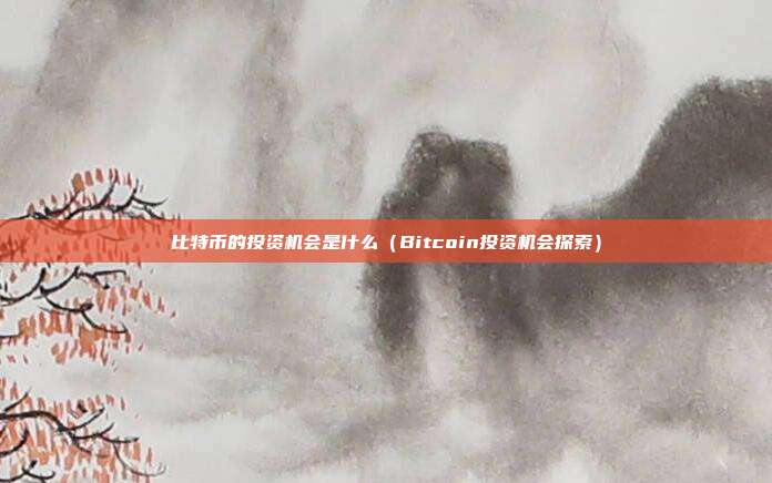 比特币的投资机会是什么（Bitcoin投资机会探索）