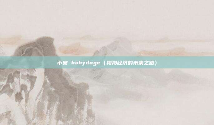 币安 babydoge（狗狗经济的未来之路）