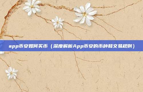 app币安如何买币（深度解析App币安的币种和交易规则）